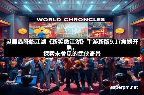 灵犀岛降临江湖《新笑傲江湖》手游新版9.17震撼开启，探索未曾见的武侠奇景